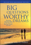 Big Questions, Worthy Dreams: Mentoring Emerging Adults in Their Search for Meaning, Purpose, and Faith, Revised 10th Anniversary Edition