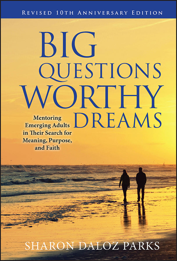 Big Questions, Worthy Dreams: Mentoring Emerging Adults in Their Search for Meaning, Purpose, and Faith, Revised 10th Anniversary Edition