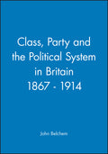 Class, Party and the Political System in Britain 1867 - 1914