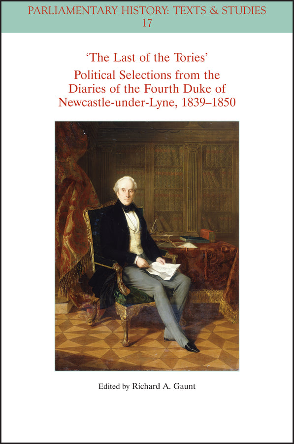 The Last of the Tories Political Selections from the Diaries of the Fourth Duke of Newcastle-under-Lyne, 1839 - 1850