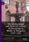 The Archaeology and Material Culture of Queenship in Medieval Hungary, 1000–1395