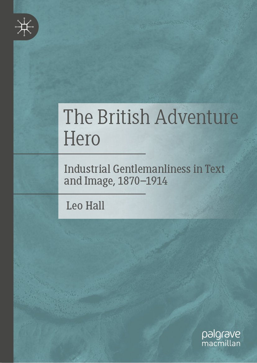 The British Adventure Hero: Industrial Gentlemanliness in Text and Image, 1870–1914