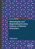 Heterotopias and Negotiating Uncanny Traumas in Women Characters