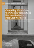 Competing Memories of the Gwangju Uprising and Democratization in Post-Cold War Korea