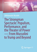 The Strongman Spectacle: Populism, Performance, and the Theater of Power — From Mussolini to Trump and Beyond