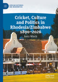 Cricket, Culture and Politics in Rhodesia/Zimbabwe 1890-2026