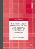 The Truth about Fania Fénelon and the Women’s Orchestra of Auschwitz-Birkenau
