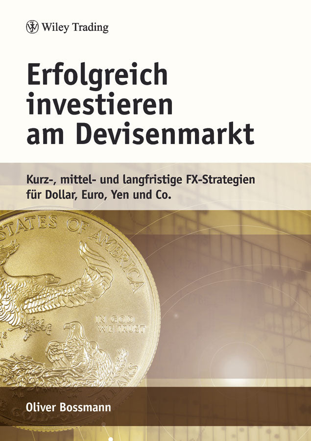 Erfolgreich investieren am Devisenmarkt: Kurz-, mittel- und langfristige FX-Strategien für Dollar, Euro, Yen und Co.