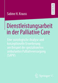 Dienstleistungsarbeit in der Palliative Care: Eine soziologische Analyse und konzeptionelle Erweiterung am Beispiel der spezialisierten ambulanten Palliativversorgung (SAPV)