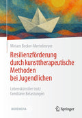 Resilienzförderung durch kunsttherapeutische Methoden bei Jugendlichen: Lebenskünstler trotz familiärer Belastungen
