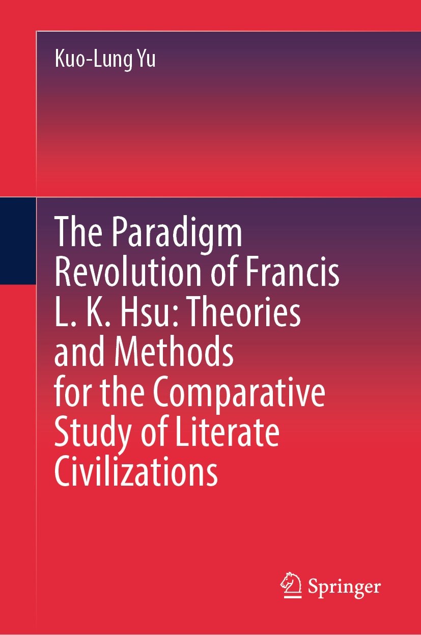 The Paradigm Revolution of Francis L. K. Hsu: Theories and Methods for the Comparative Study of Literate Civilizations