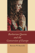 Barbarian Queens and the Conversion of Europe