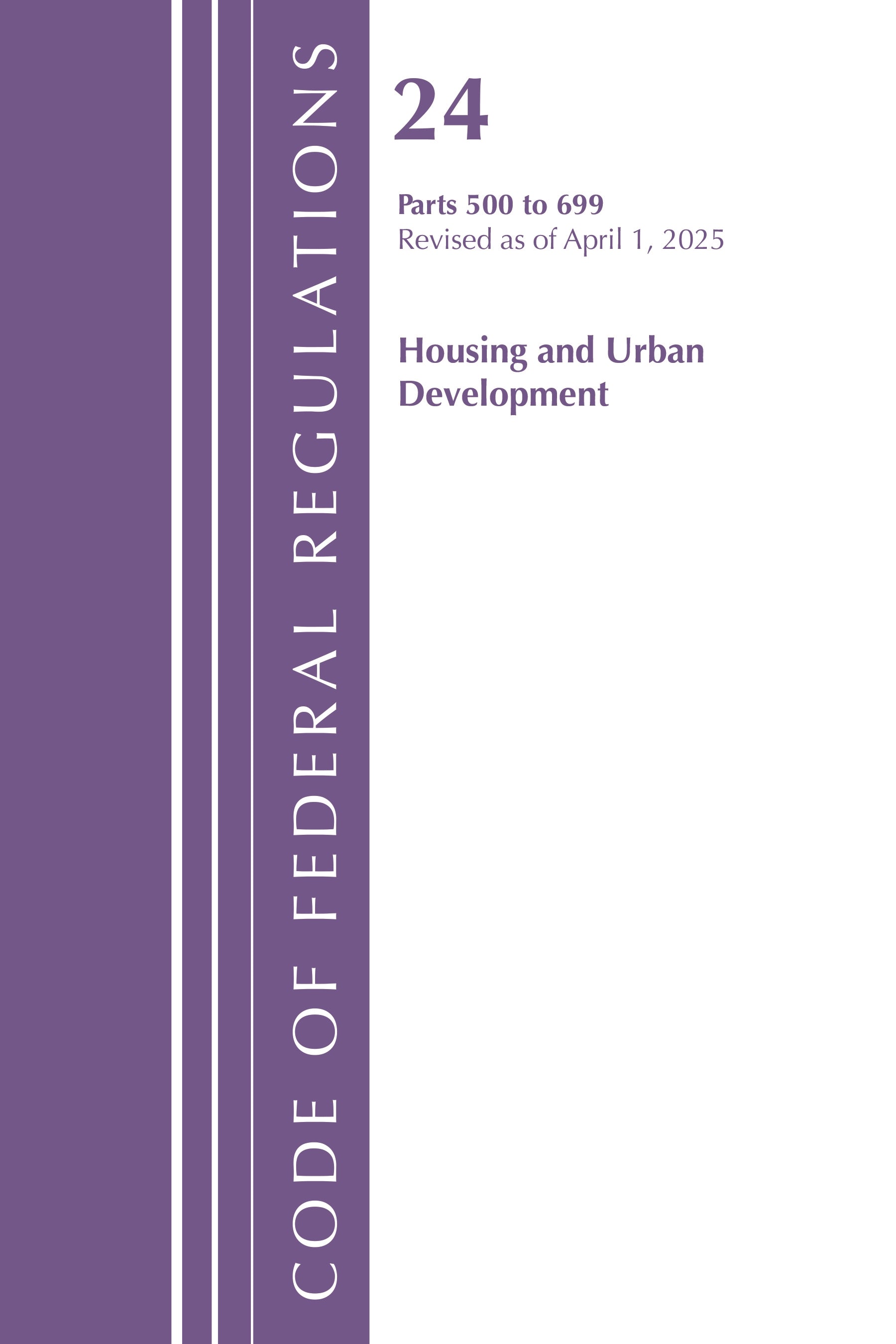 Code of Federal Regulation, Title 24 Housing Urban Dev 500-699, Revised as of April 1, 2025